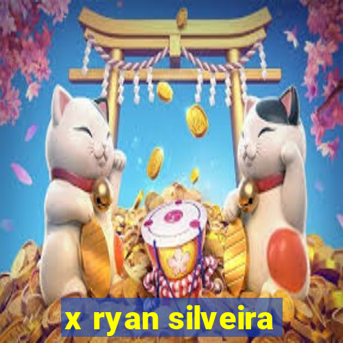 x ryan silveira